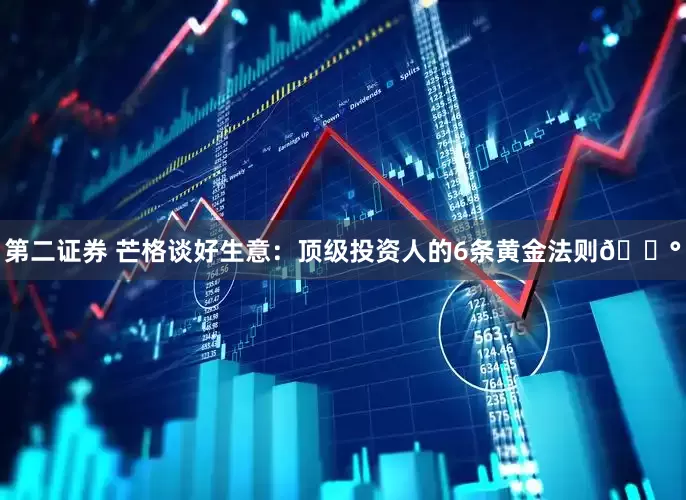第二证券 芒格谈好生意：顶级投资人的6条黄金法则💰