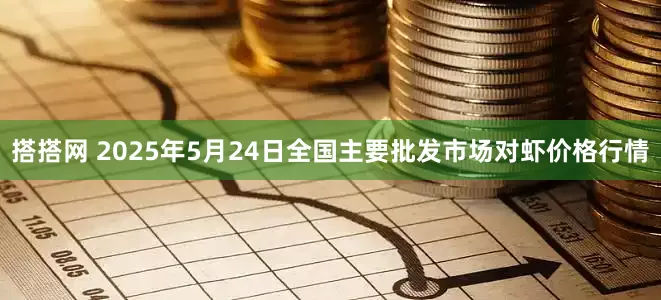 搭搭网 2025年5月24日全国主要批发市场对虾价格行情