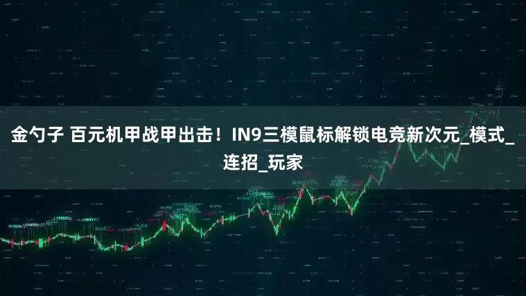 金勺子 百元机甲战甲出击！IN9三模鼠标解锁电竞新次元_模式_连招_玩家