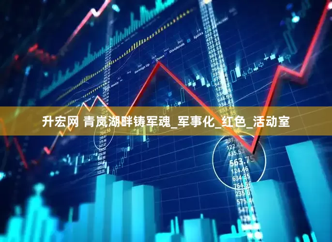 升宏网 青岚湖畔铸军魂_军事化_红色_活动室