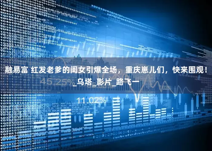 融易富 红发老爹的闺女引爆全场，重庆崽儿们，快来围观！_乌塔_影片_路飞一