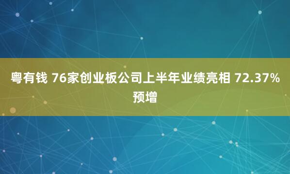 粤有钱 76家创业板公司上半年业绩亮相 72.37%预增