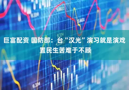 巨富配资 国防部：台“汉光”演习就是演戏 置民生苦难于不顾