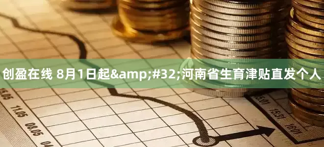 创盈在线 8月1日起&#32;河南省生育津贴直发个人