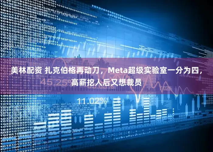 美林配资 扎克伯格再动刀，Meta超级实验室一分为四，高薪挖人后又想裁员