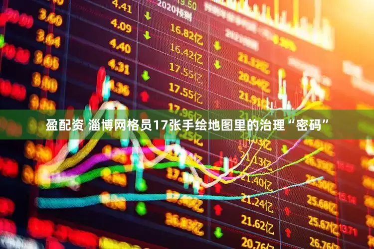 盈配资 淄博网格员17张手绘地图里的治理“密码”