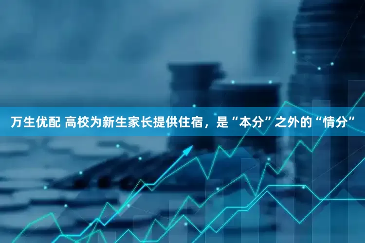 万生优配 高校为新生家长提供住宿，是“本分”之外的“情分”