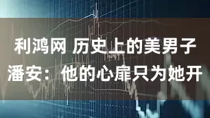 利鸿网 历史上的美男子潘安:他的心扉只为她开