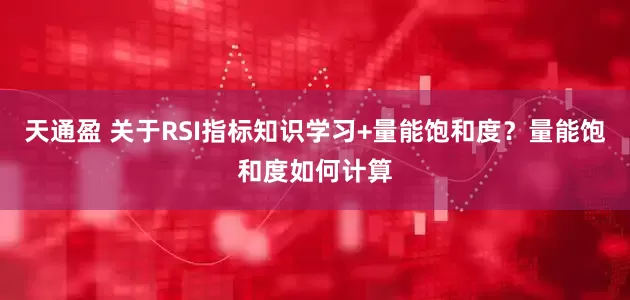 天通盈 关于RSI指标知识学习+量能饱和度？量能饱和度如何计算
