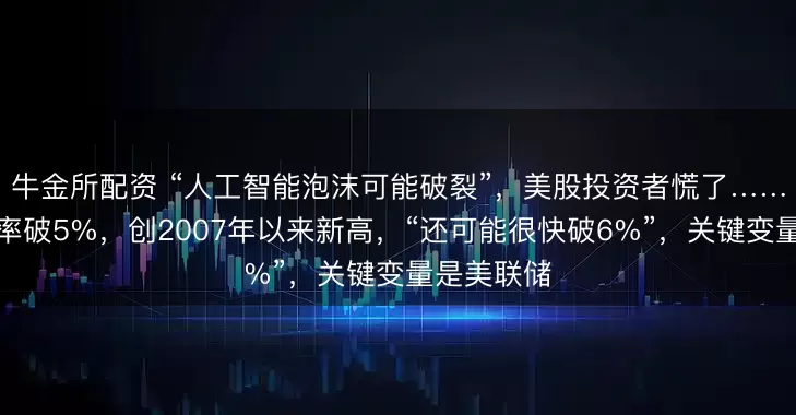 牛金所配资 “人工智能泡沫可能破裂”，美股投资者慌了……美债收益率破5%，创2007年以来新高，“还可能很快破6%”，关键变量是美联储